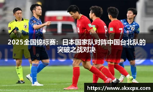 2025全国锦标赛：日本国家队对阵中国台北队的突破之战对决