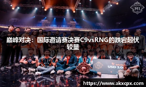 巅峰对决：国际邀请赛决赛C9vsRNG的跌宕起伏较量