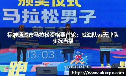 标准场城市马拉松资格赛首轮：威海队vs天津队实况直播