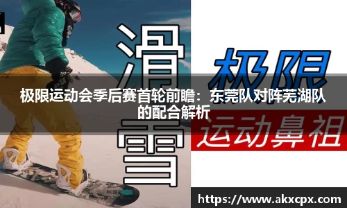 极限运动会季后赛首轮前瞻：东莞队对阵芜湖队的配合解析