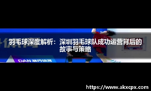 羽毛球深度解析：深圳羽毛球队成功运营背后的故事与策略