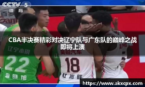 CBA半决赛精彩对决辽宁队与广东队的巅峰之战即将上演